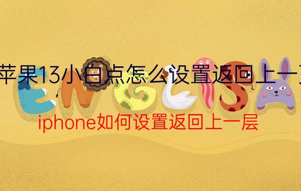 苹果13小白点怎么设置返回上一页 iphone如何设置返回上一层？